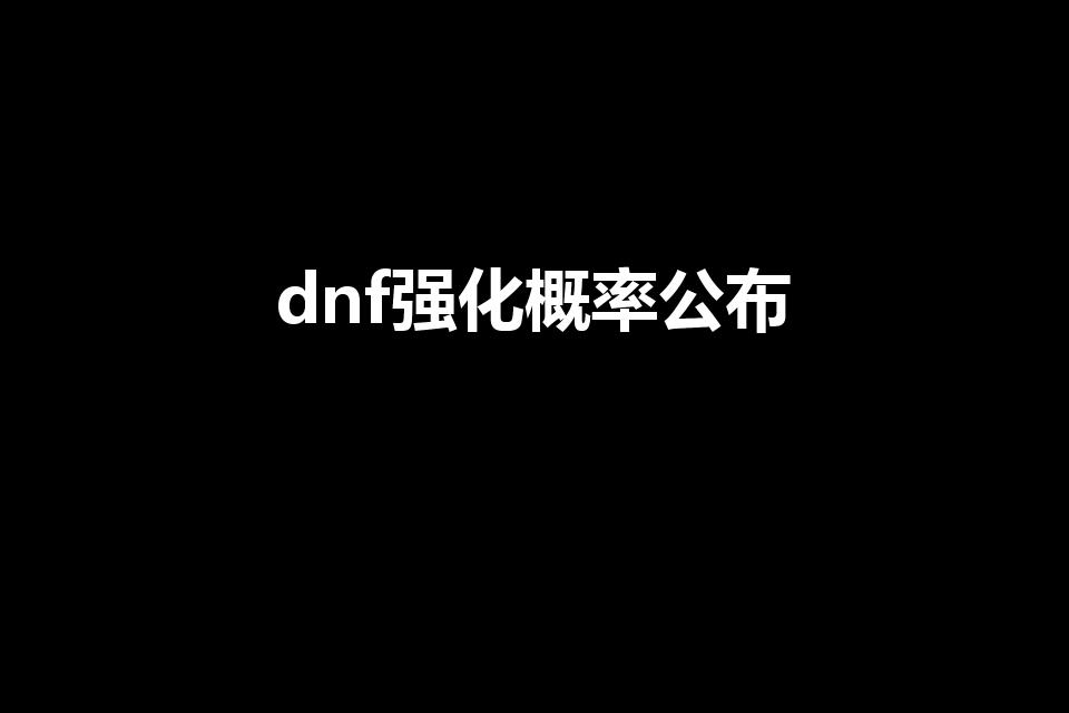 dnf强化概率公布（DNF装备强化几率表···）