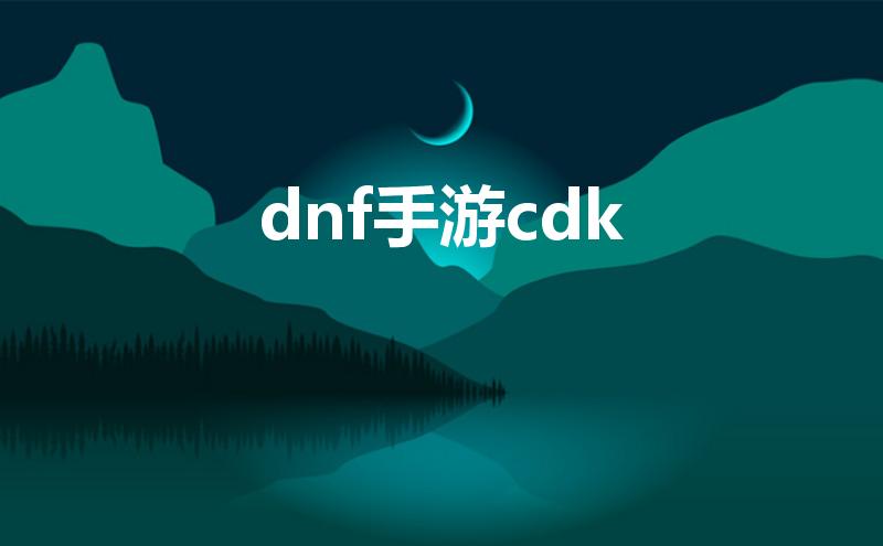 dnf手游cdk（DNF手游cdk怎么得）