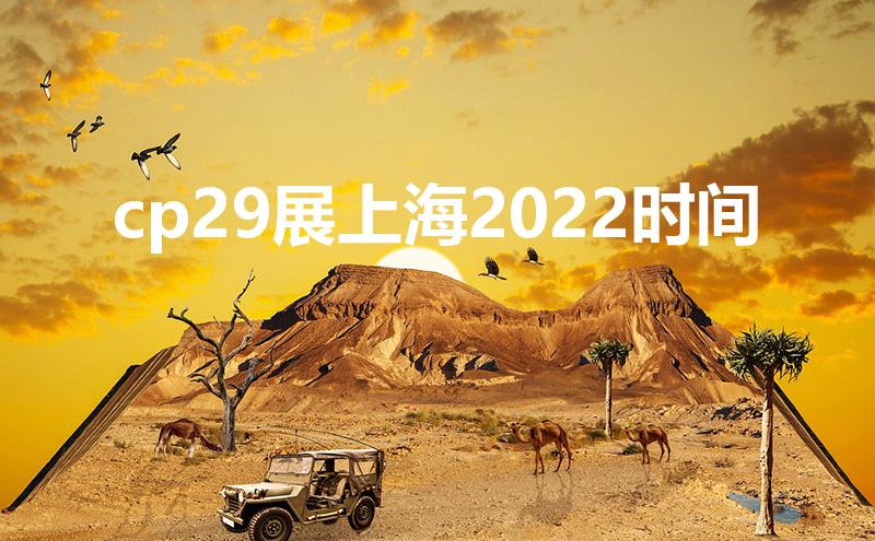 cp29展上海2022时间（上海cp29是哪天啊）