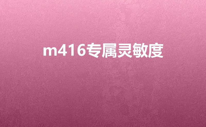 m416专属灵敏度（m416超稳灵敏度怎么调）