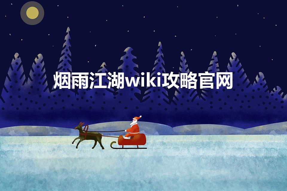 烟雨江湖wiki攻略官网（烟雨江湖wiki是什么意思）