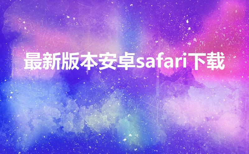 最新版本安卓safari下载（苹果手机有微信分身功能吗）