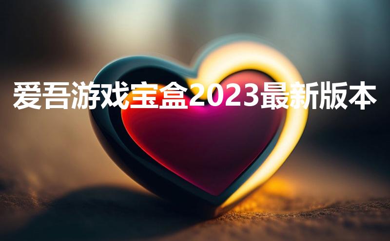 爱吾游戏宝盒2023最新版本（推荐点好玩的安卓游戏呗）
